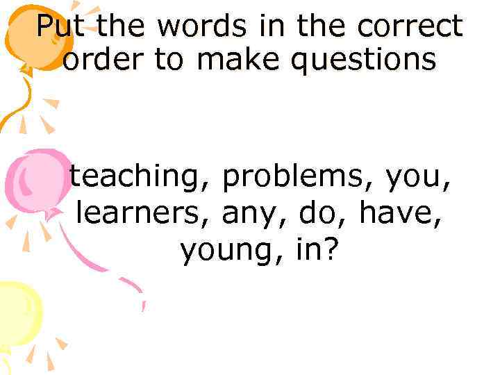 Put the words in the correct order to make questions teaching, problems, you, learners,