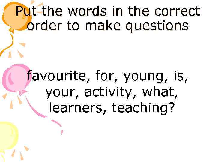 Put the words in the correct order to make questions favourite, for, young, is,