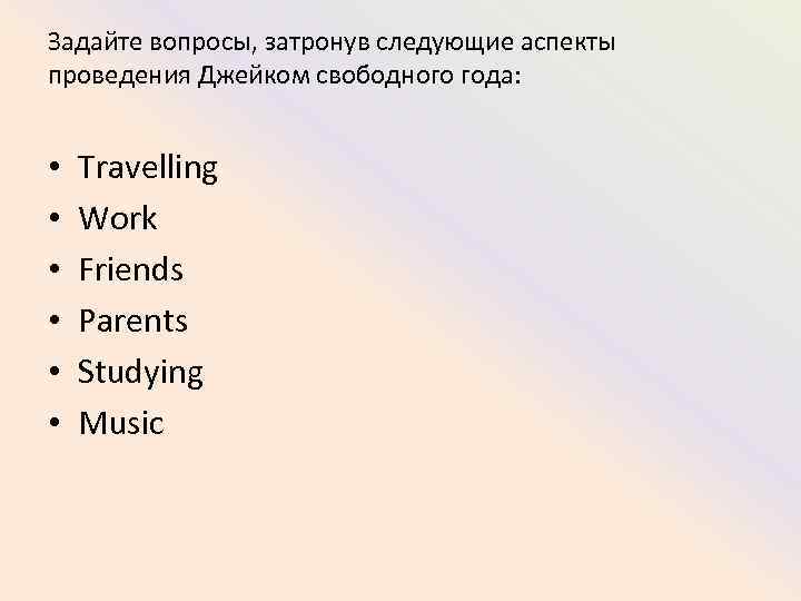 Задайте вопросы, затронув следующие аспекты проведения Джейком свободного года: • • • Travelling Work