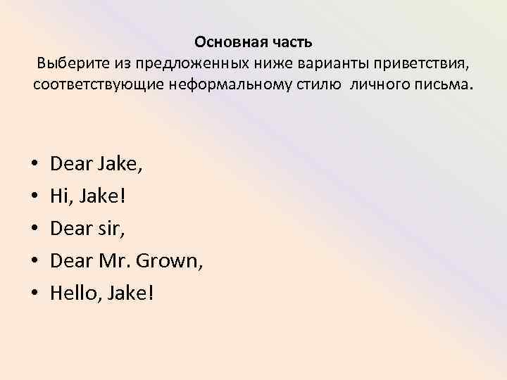 Основная часть Выберите из предложенных ниже варианты приветствия, соответствующие неформальному стилю личного письма. •