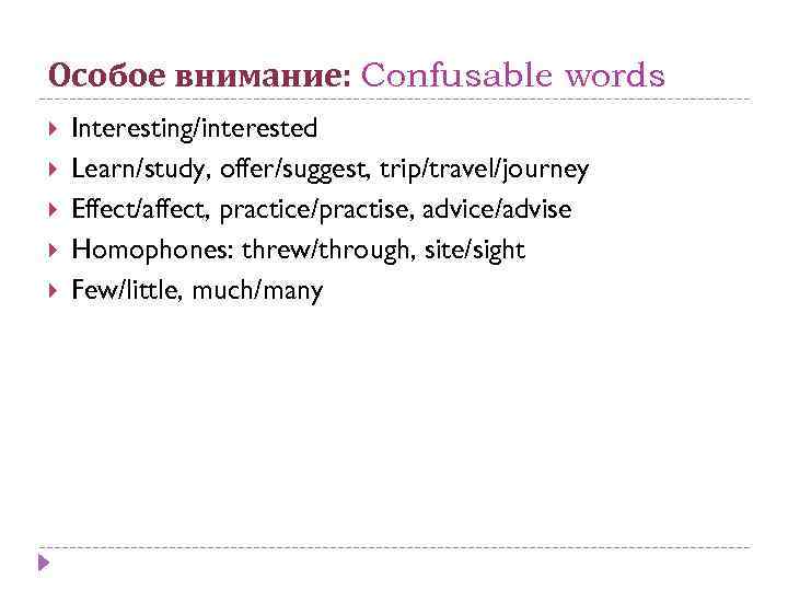 Особое внимание: Confusable words Interesting/interested Learn/study, offer/suggest, trip/travel/journey Effect/affect, practice/practise, advice/advise Homophones: threw/through, site/sight