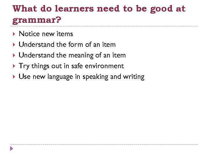 What do learners need to be good at grammar? Notice new items Understand the