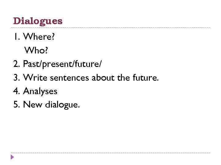 Dialogues 1. Where? Who? 2. Past/present/future/ 3. Write sentences about the future. 4. Analyses