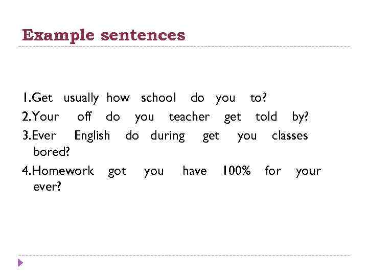 Example sentences 1. Get usually how school do you to? 2. Your off do