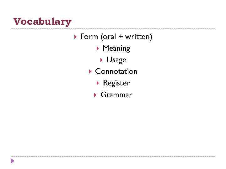 Vocabulary Form (oral + written) Meaning Usage Connotation Register Grammar 