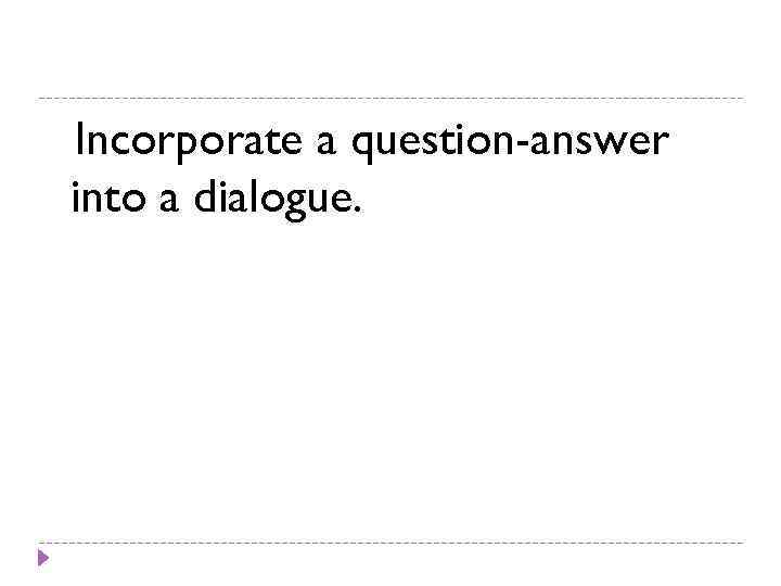 Incorporate a question-answer into a dialogue. 