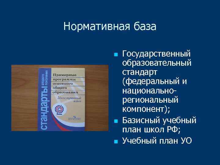 Нормативная база n n n Государственный образовательный стандарт (федеральный и национальнорегиональный компонент); Базисный учебный