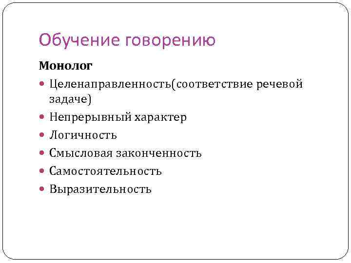 Обучение говорению Монолог Целенаправленность(соответствие речевой задаче) Непрерывный характер Логичность Смысловая законченность Самостоятельность Выразительность 