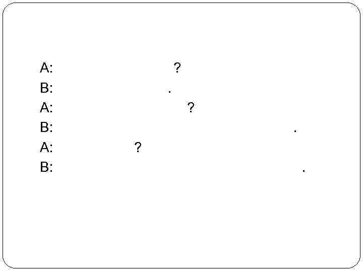 A: B: What happened? I broke my arm. How did it happen? I was