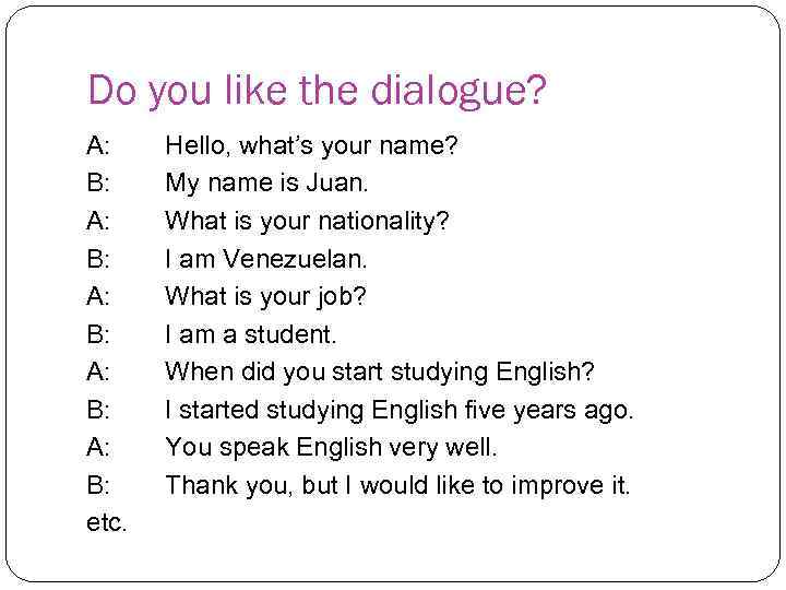 Do you like the dialogue? A: B: A: B: etc. Hello, what’s your name?