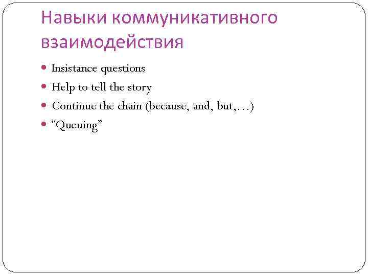 Навыки коммуникативного взаимодействия Insistance questions Help to tell the story Continue the chain (because,