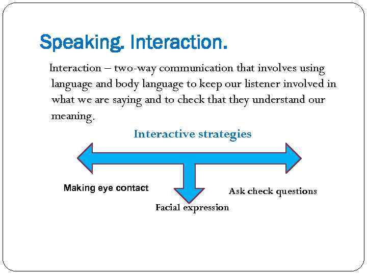 Speaking. Interaction – two-way communication that involves using language and body language to keep