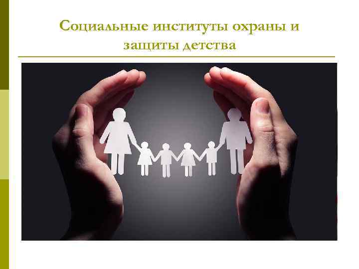 Социальные институты охраны и защиты детства 