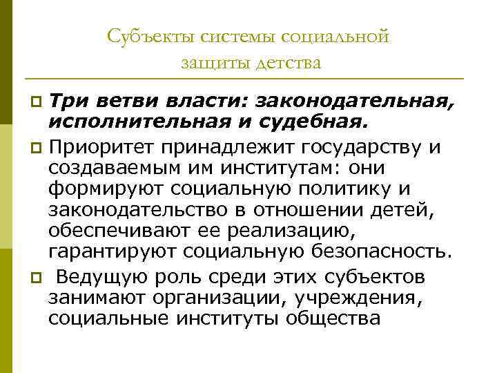 Субъекты системы социальной защиты детства Три ветви власти: законодательная, исполнительная и судебная. p Приоритет