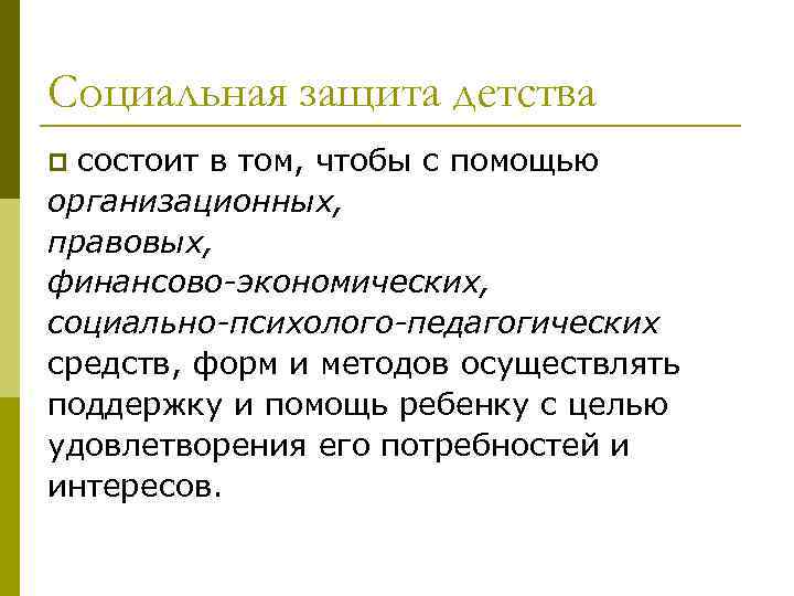Социальная защита детства состоит в том, чтобы с помощью организационных, правовых, финансово-экономических, социально-психолого-педагогических средств,
