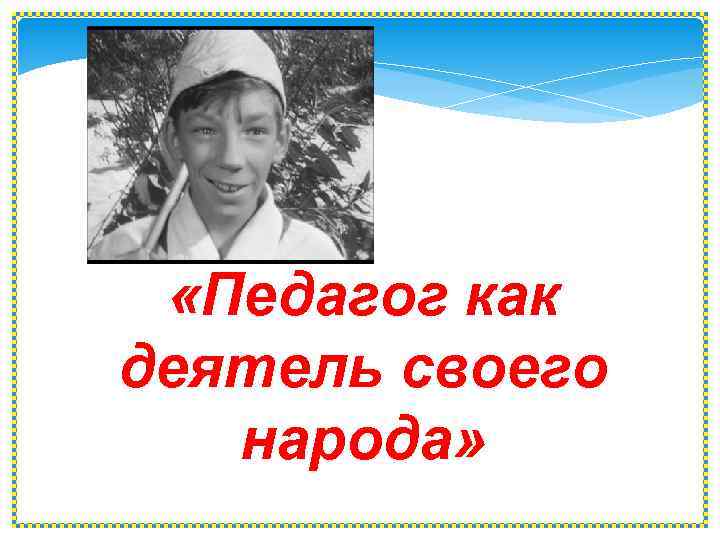  «Педагог как деятель своего народа» 