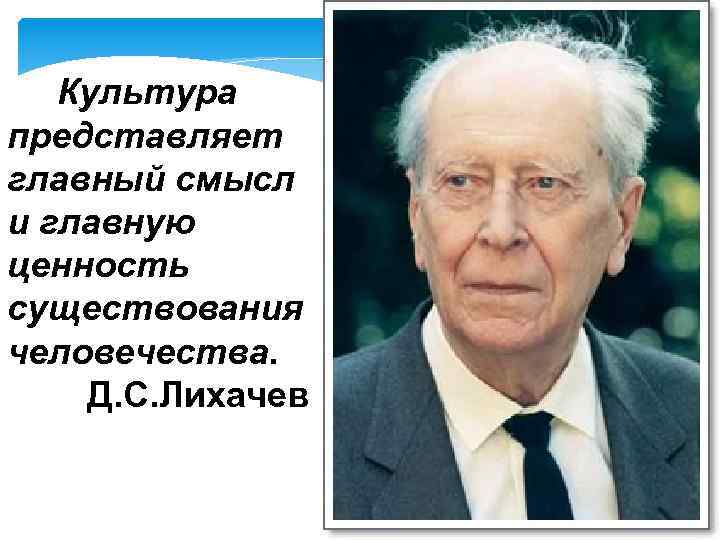  Культура представляет главный смысл и главную ценность существования человечества. Д. С. Лихачев 