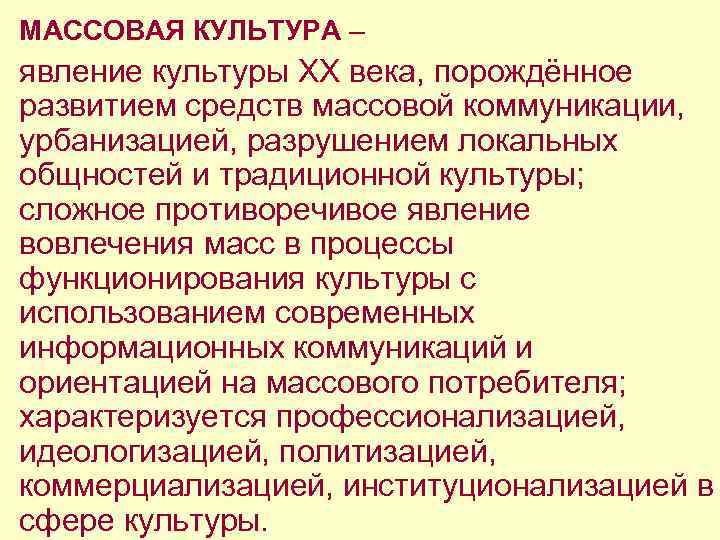 МАССОВАЯ КУЛЬТУРА – явление культуры XX века, порождённое развитием средств массовой коммуникации, урбанизацией, разрушением