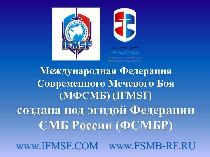 Международная Федерация Современного Мечевого Боя (МФСМБ) (IFMSF) создана под эгидой Федерации СМБ России (ФСМБР)