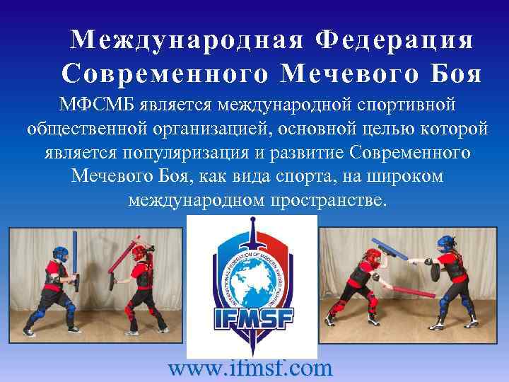 Международная Федерация Современного Мечевого Боя МФСМБ является международной спортивной общественной организацией, основной целью которой
