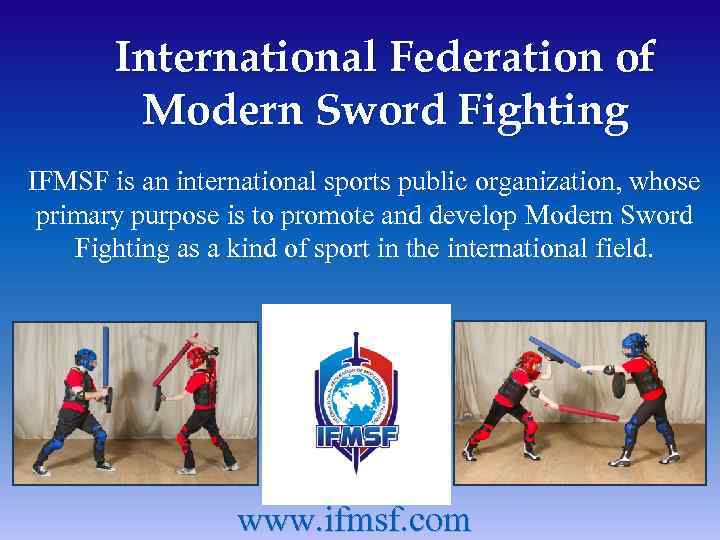 International Federation of Modern Sword Fighting IFMSF is an international sports public organization, whose