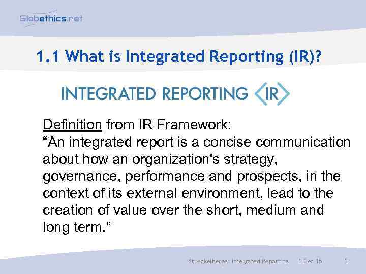 1. 1 What is Integrated Reporting (IR)? Definition from IR Framework: “An integrated report