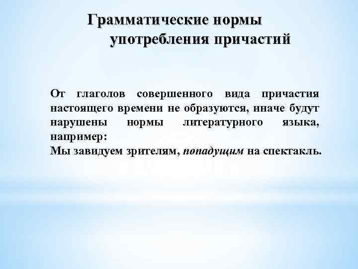 Грамматические нормы употребления причастий От глаголов совершенного вида причастия настоящего времени не образуются, иначе