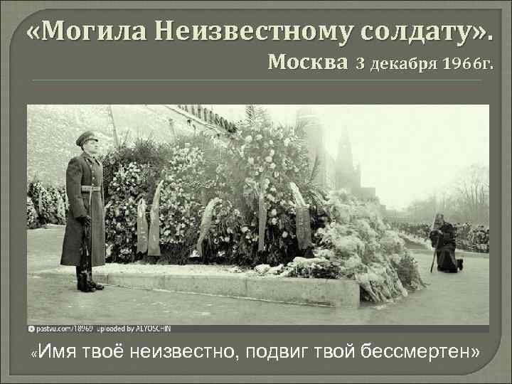  «Могила Неизвестному солдату» . Москва 3 декабря 1966 г. «Имя твоё неизвестно, подвиг