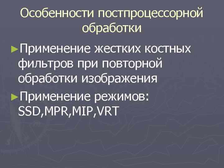 Особенности постпроцессорной обработки ►Применение жестких костных фильтров при повторной обработки изображения ►Применение режимов: SSD,