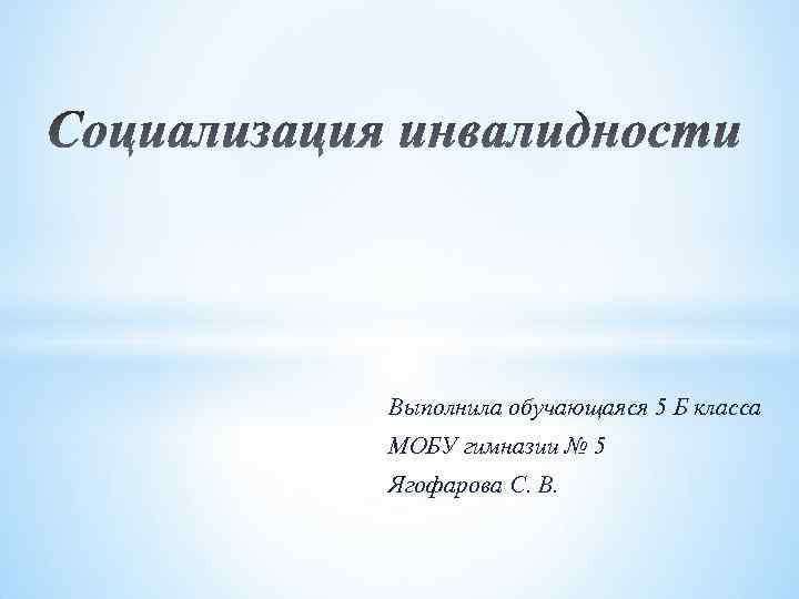 Выполнила обучающаяся 5 Б класса МОБУ гимназии № 5 Ягофарова С. В. 