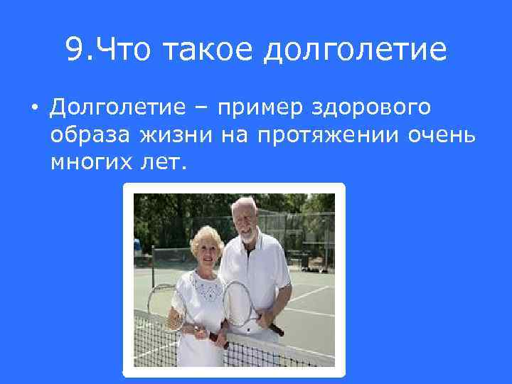 9. Что такое долголетие • Долголетие – пример здорового образа жизни на протяжении очень