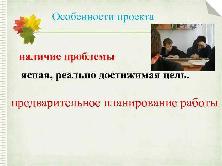 Особенности проекта наличие проблемы ясная, реально достижимая цель. предварительное планирование работы 