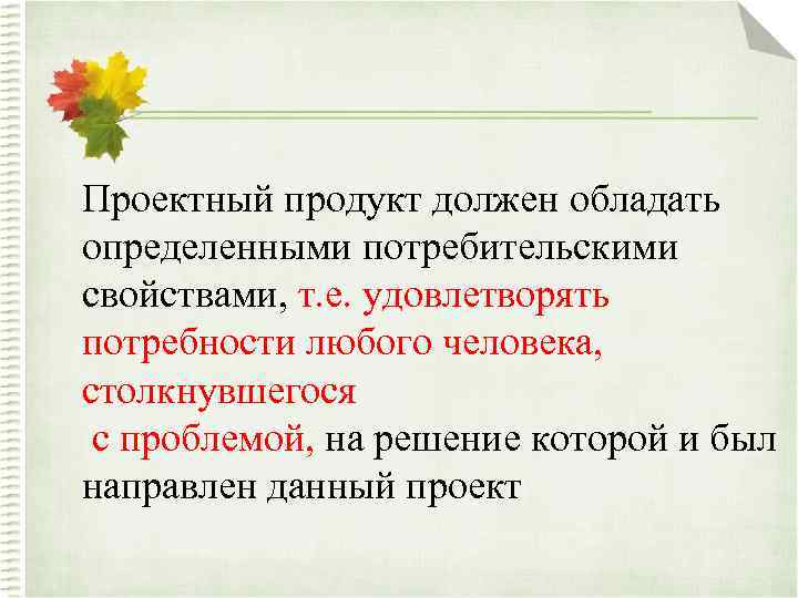 Проектный продукт должен обладать определенными потребительскими свойствами, т. е. удовлетворять потребности любого человека, столкнувшегося