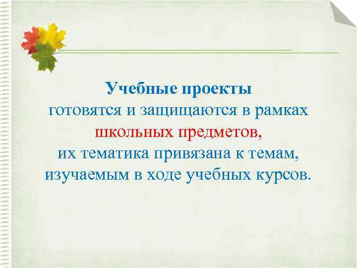 Учебные проекты готовятся и защищаются в рамках школьных предметов, их тематика привязана к темам,