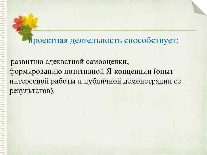 проектная деятельность способствует: развитию адекватной самооценки, формированию позитивной Я-концепции (опыт интересной работы и публичной