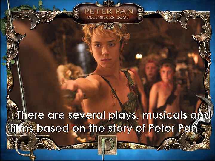 There are several plays, musicals and films based on the story of Peter Pan.