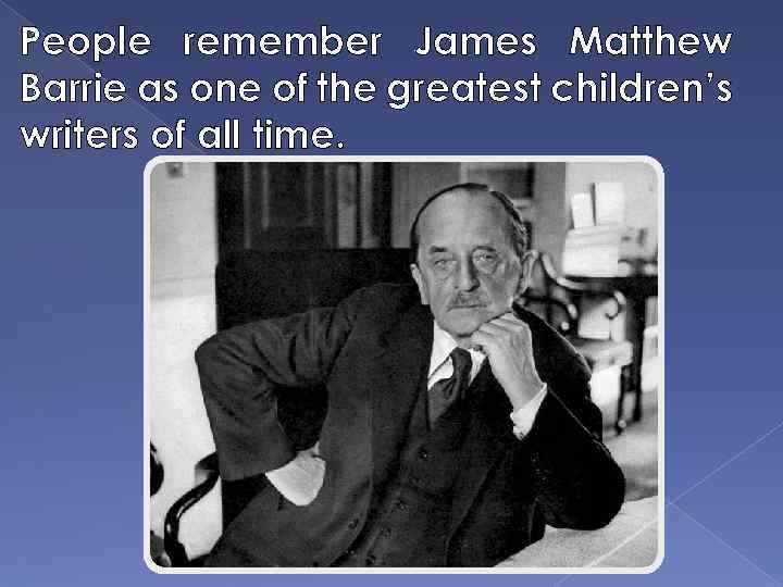 People remember James Matthew Barrie as one of the greatest children’s writers of all