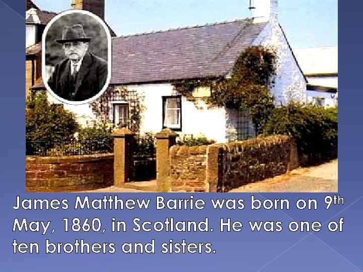 James Matthew Barrie was born on 9 th May, 1860, in Scotland. He was