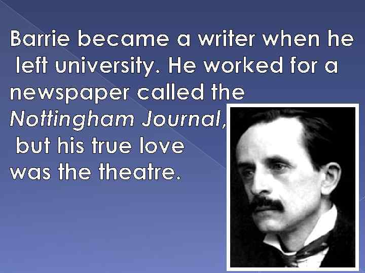 Barrie became a writer when he left university. He worked for a newspaper called