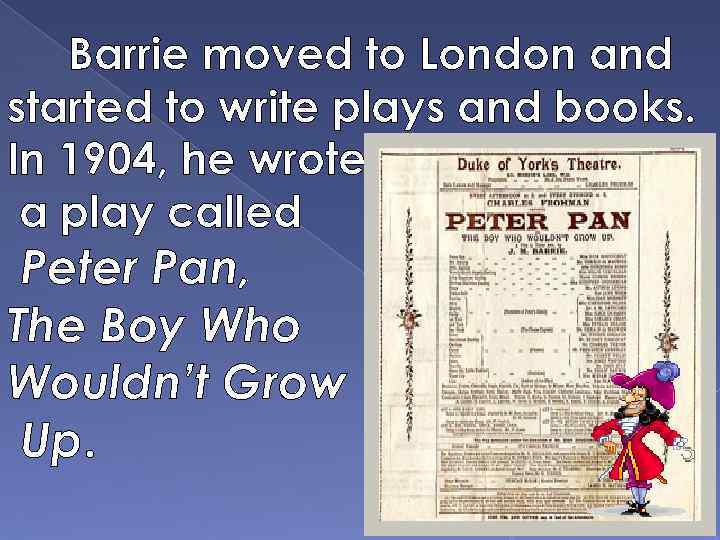 Barrie moved to London and started to write plays and books. In 1904, he