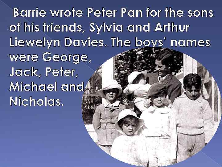 Barrie wrote Peter Pan for the sons of his friends, Sylvia and Arthur Liewelyn