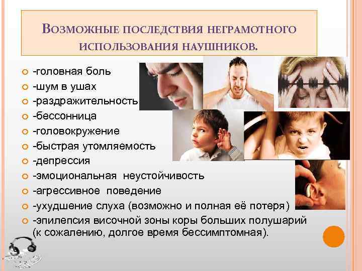 ВОЗМОЖНЫЕ ПОСЛЕДСТВИЯ НЕГРАМОТНОГО ИСПОЛЬЗОВАНИЯ НАУШНИКОВ. -головная боль -шум в ушах -раздражительность -бессонница -головокружение -быстрая