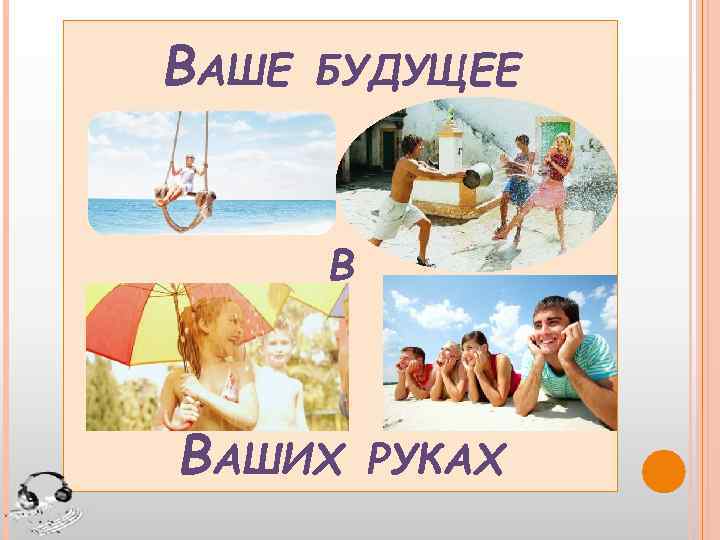 ВАШЕ БУДУЩЕЕ В ВАШИХ РУКАХ 