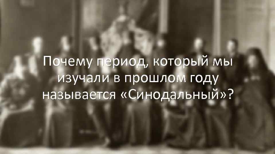 Почему период, который мы изучали в прошлом году называется «Синодальный» ? 
