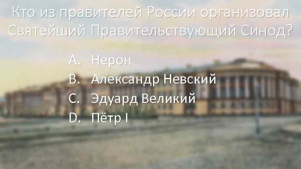 Кто из правителей России организовал Святейший Правительствующий Синод? A. B. C. D. Нерон Александр
