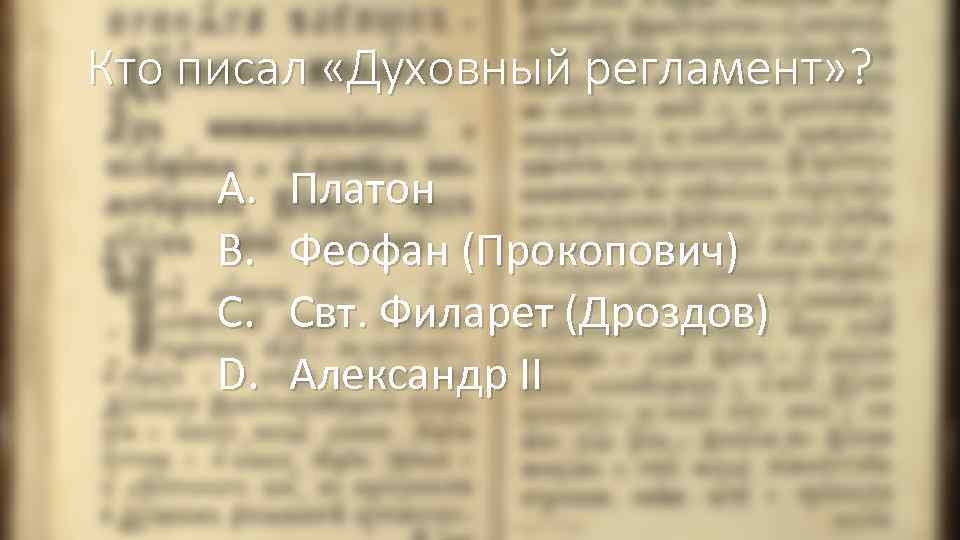 Кто писал «Духовный регламент» ? A. B. C. D. Платон Феофан (Прокопович) Свт. Филарет