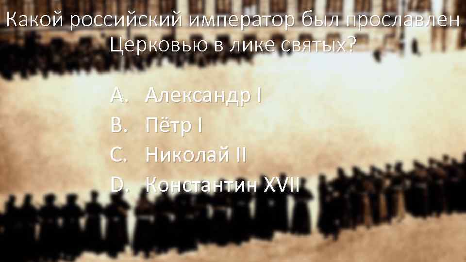 Какой российский император был прославлен Церковью в лике святых? A. B. C. D. Александр
