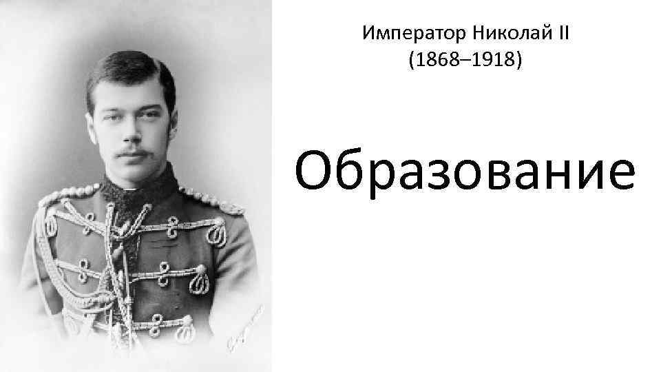 Император Николай II (1868– 1918) Образование 
