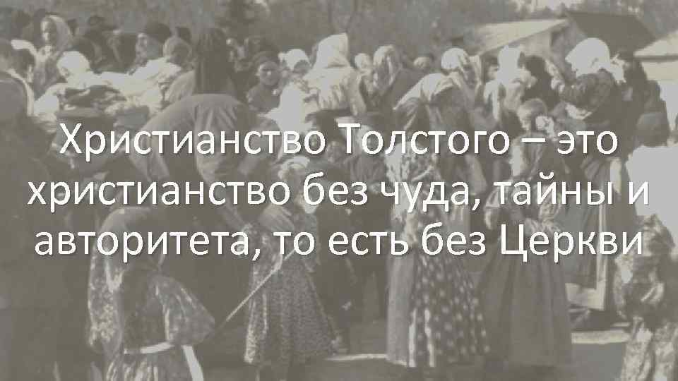 Христианство Толстого – это христианство без чуда, тайны и авторитета, то есть без Церкви