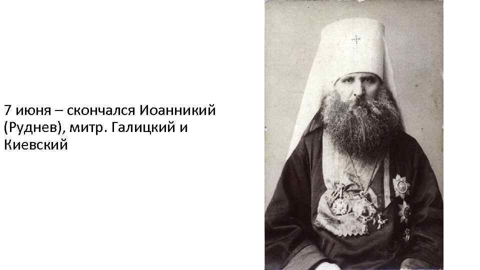 7 июня – скончался Иоанникий (Руднев), митр. Галицкий и Киевский 